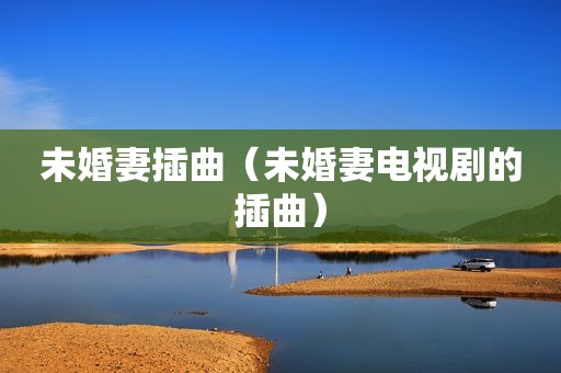 未婚妻插曲（未婚妻电视剧的插曲）