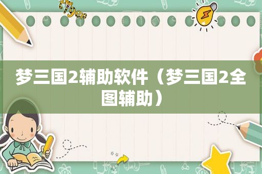 梦三国2辅助软件（梦三国2全图辅助）