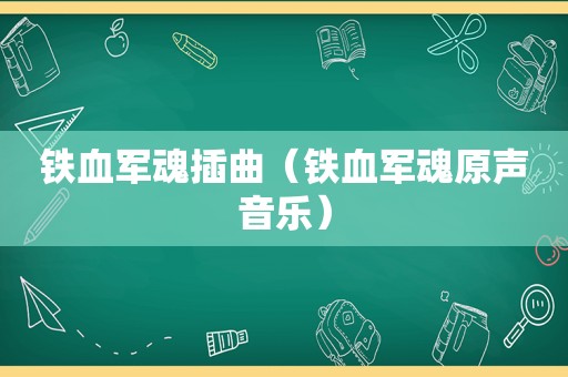 铁血军魂插曲（铁血军魂原声音乐）