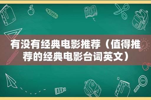 有没有经典电影推荐（值得推荐的经典电影台词英文）