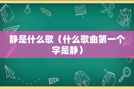 静是什么歌（什么歌曲第一个字是静）