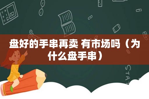 盘好的手串再卖 有市场吗（为什么盘手串）