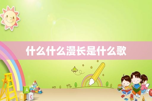 什么什么漫长是什么歌