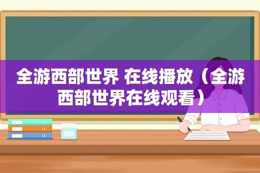 全游西部世界 在线播放（全游西部世界在线观看）