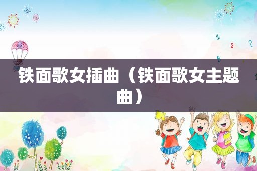 铁面歌女插曲（铁面歌女主题曲）