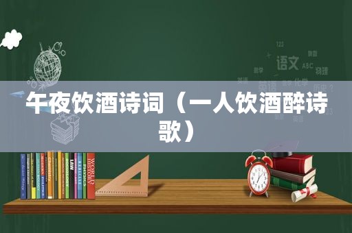 午夜饮酒诗词（一人饮酒醉诗歌）