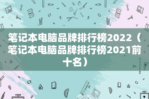 笔记本电脑品牌排行榜2022（笔记本电脑品牌排行榜2021前十名）