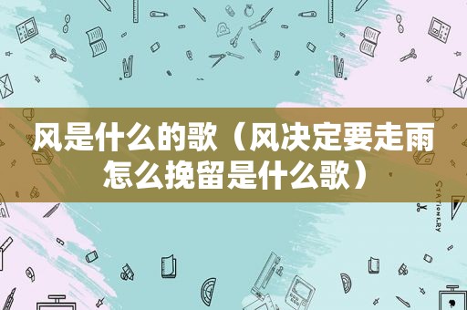 风是什么的歌（风决定要走雨怎么挽留是什么歌）