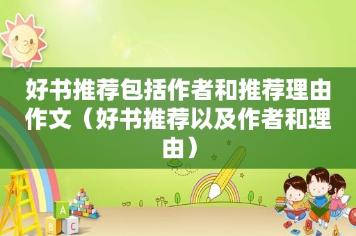 好书推荐包括作者和推荐理由作文（好书推荐以及作者和理由）