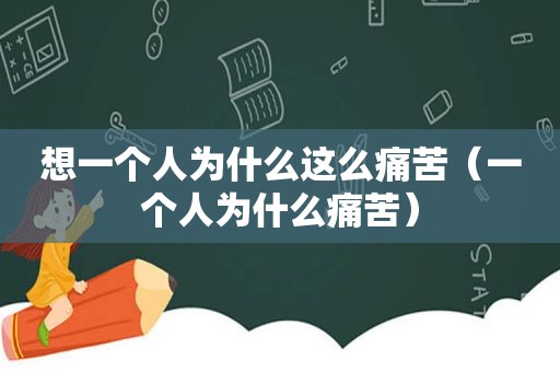 想一个人为什么这么痛苦（一个人为什么痛苦）