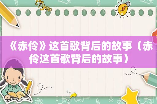 《赤伶》这首歌背后的故事（赤伶这首歌背后的故事）