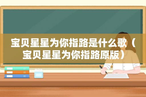宝贝星星为你指路是什么歌（宝贝星星为你指路原版）