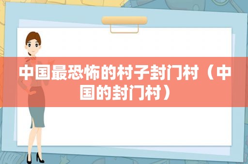 中国最恐怖的村子封门村（中国的封门村）