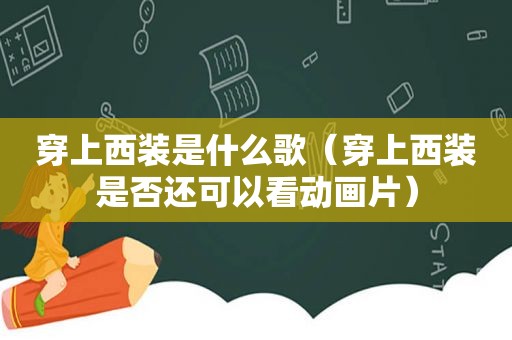 穿上西装是什么歌（穿上西装是否还可以看动画片）