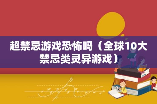 超禁忌游戏恐怖吗（全球10大禁忌类灵异游戏）