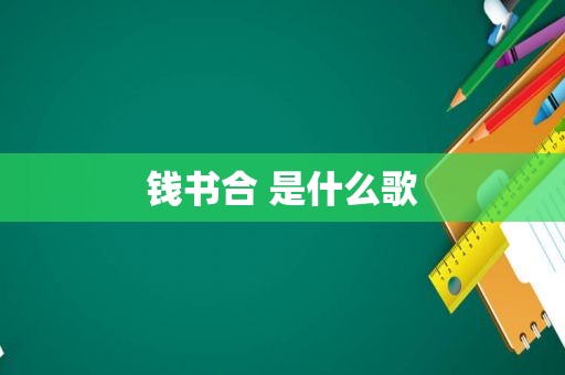 钱书合 是什么歌