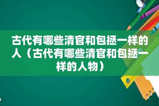 古代有哪些清官和包拯一样的人（古代有哪些清官和包拯一样的人物）
