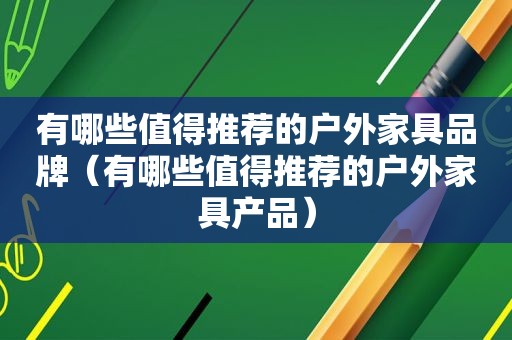 有哪些值得推荐的户外家具品牌（有哪些值得推荐的户外家具产品）