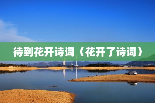 待到花开诗词（花开了诗词）