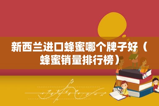新西兰进口蜂蜜哪个牌子好（蜂蜜销量排行榜）