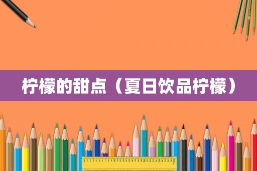 柠檬的甜点（夏日饮品柠檬）