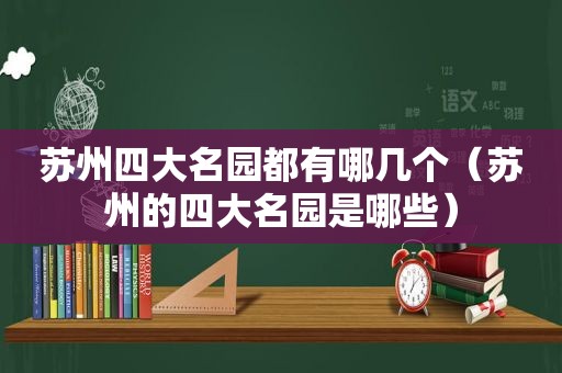 苏州四大名园都有哪几个（苏州的四大名园是哪些）