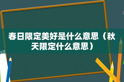 春日限定美好是什么意思（秋天限定什么意思）