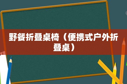 野餐折叠桌椅（便携式户外折叠桌）