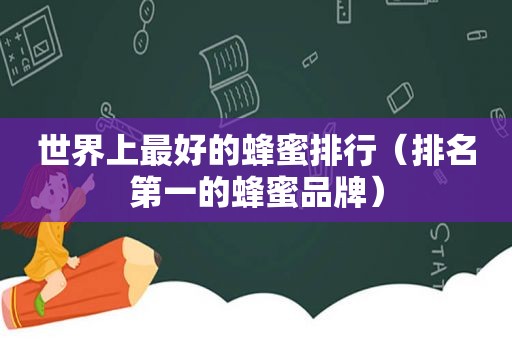 世界上最好的蜂蜜排行（排名第一的蜂蜜品牌）
