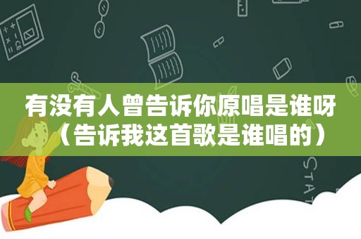 有没有人曾告诉你原唱是谁呀（告诉我这首歌是谁唱的）