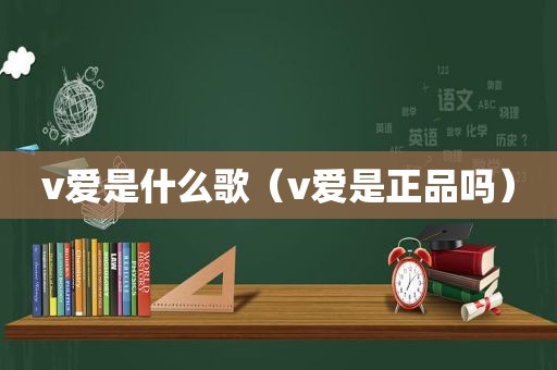 v爱是什么歌（v爱是正品吗）
