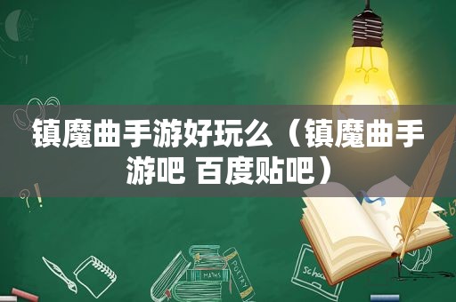 镇魔曲手游好玩么（镇魔曲手游吧 百度贴吧）