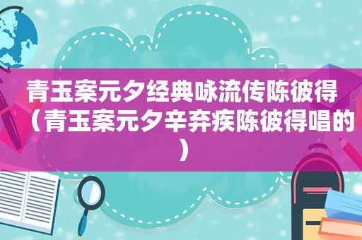 青玉案元夕经典咏流传陈彼得（青玉案元夕辛弃疾陈彼得唱的）