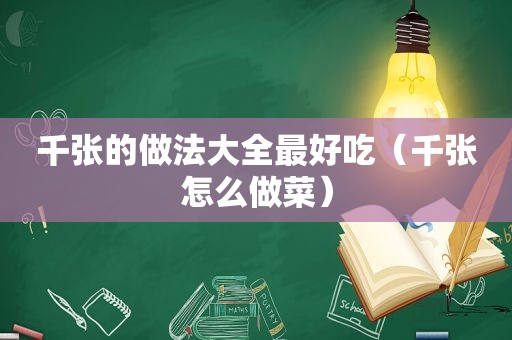 千张的做法大全最好吃（千张怎么做菜）