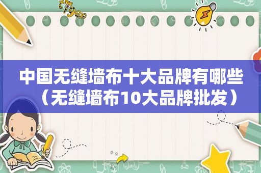 中国无缝墙布十大品牌有哪些（无缝墙布10大品牌批发）