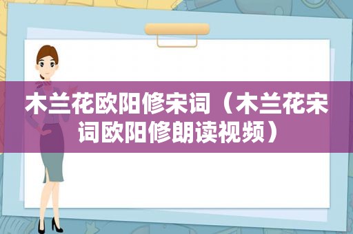 木兰花欧阳修宋词（木兰花宋词欧阳修朗读视频）