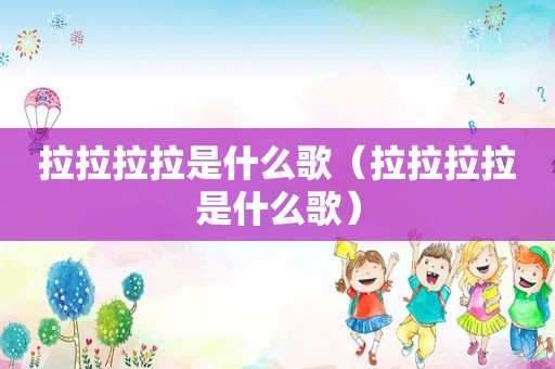 拉拉拉拉是什么歌（拉拉拉拉是什么歌）