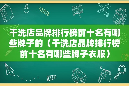 干洗店品牌排行榜前十名有哪些牌子的（干洗店品牌排行榜前十名有哪些牌子衣服）