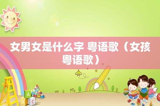 女男女是什么字 粤语歌（女孩粤语歌）