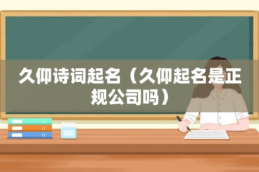 久仰诗词起名（久仰起名是正规公司吗）