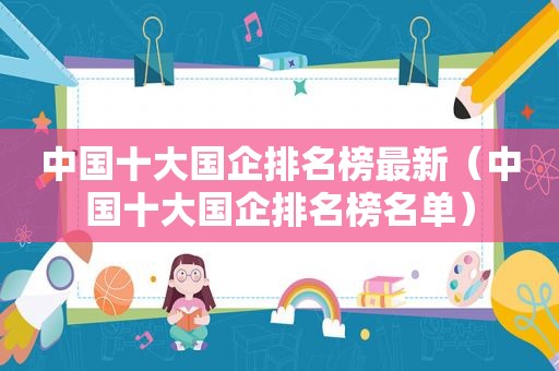 中国十大国企排名榜最新（中国十大国企排名榜名单）