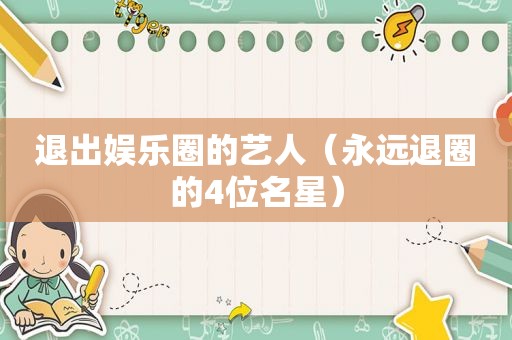 退出娱乐圈的艺人（永远退圈的4位名星）