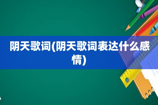 阴天歌词(阴天歌词表达什么感情)