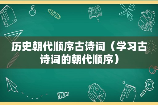 历史朝代顺序古诗词（学习古诗词的朝代顺序）