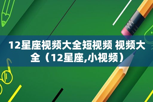 12星座视频大全短视频 视频大全（12星座,小视频）
