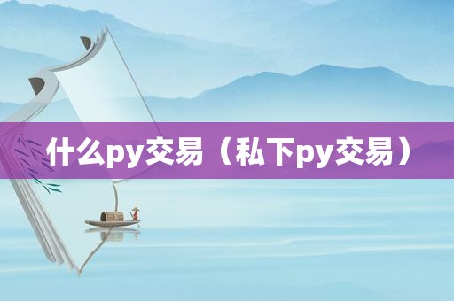 什么py交易（私下py交易）