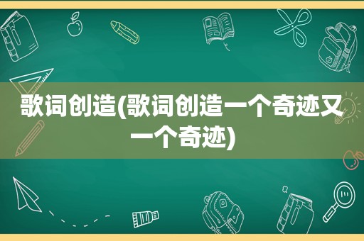 歌词创造(歌词创造一个奇迹又一个奇迹)