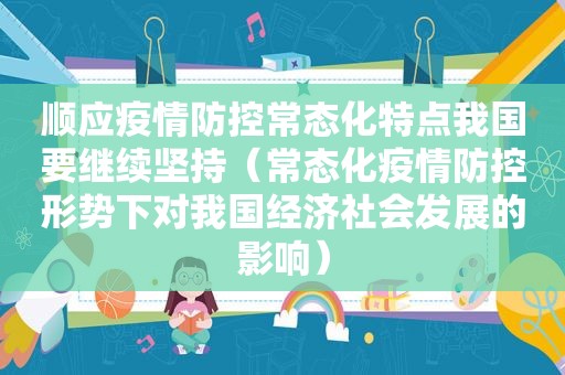 顺应疫情防控常态化特点我国要继续坚持（常态化疫情防控形势下对我国经济社会发展的影响）