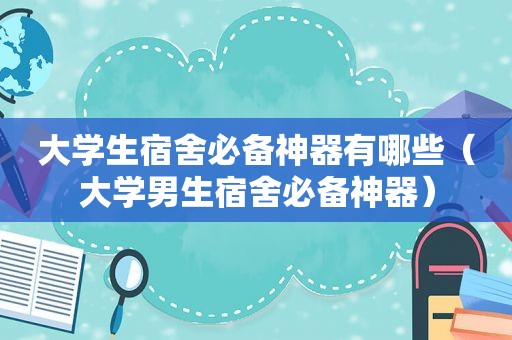 大学生宿舍必备神器有哪些（大学男生宿舍必备神器）