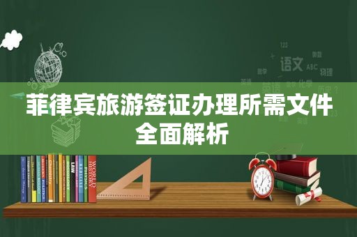 菲律宾旅游签证办理所需文件 全面解析